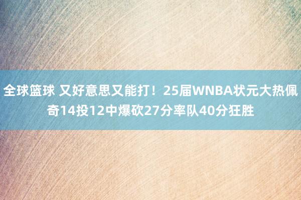 全球篮球 又好意思又能打！25届WNBA状元大热佩奇14投12中爆砍27分率队40分狂胜