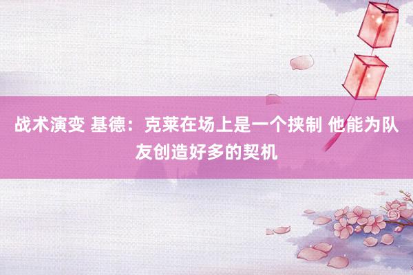 战术演变 基德：克莱在场上是一个挟制 他能为队友创造好多的契机