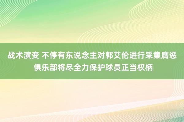 战术演变 不停有东说念主对郭艾伦进行采集膺惩 俱乐部将尽全力保护球员正当权柄