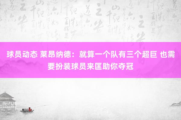 球员动态 莱昂纳德：就算一个队有三个超巨 也需要扮装球员来匡助你夺冠