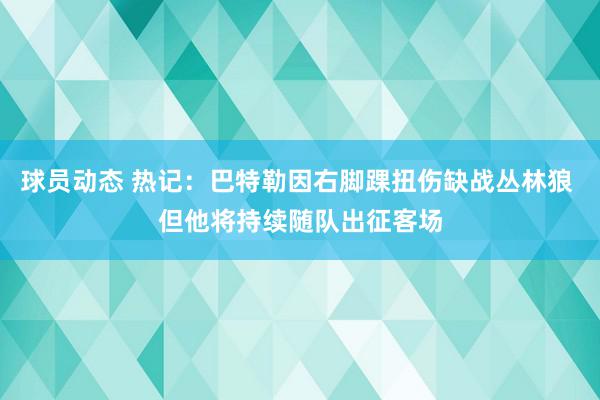 球员动态 热记：巴特勒因右脚踝扭伤缺战丛林狼 但他将持续随队出征客场