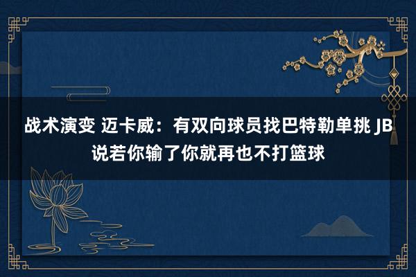 战术演变 迈卡威：有双向球员找巴特勒单挑 JB说若你输了你就再也不打篮球