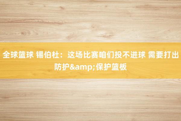 全球篮球 锡伯杜：这场比赛咱们投不进球 需要打出防护&保护篮板