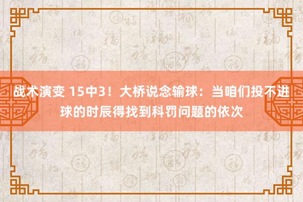 战术演变 15中3！大桥说念输球：当咱们投不进球的时辰得找到科罚问题的依次