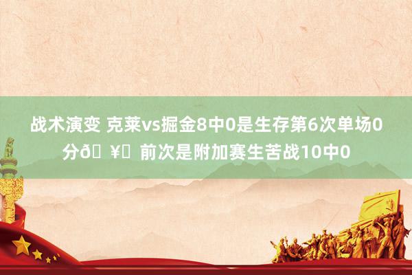 战术演变 克莱vs掘金8中0是生存第6次单场0分🥚前次是附加赛生苦战10中0