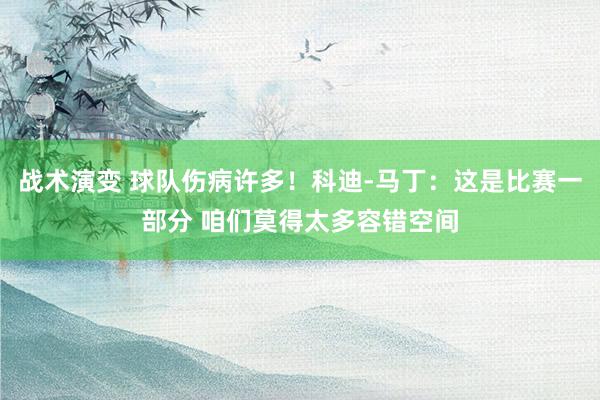 战术演变 球队伤病许多！科迪-马丁：这是比赛一部分 咱们莫得太多容错空间