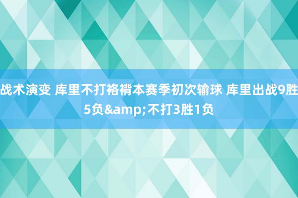 战术演变 库里不打袼褙本赛季初次输球 库里出战9胜5负&不打3胜1负