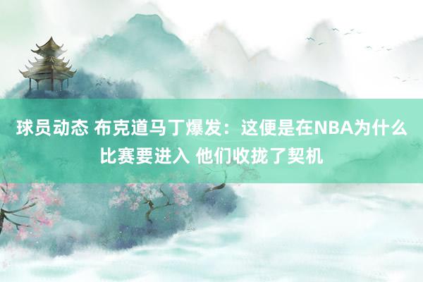 球员动态 布克道马丁爆发：这便是在NBA为什么比赛要进入 他们收拢了契机