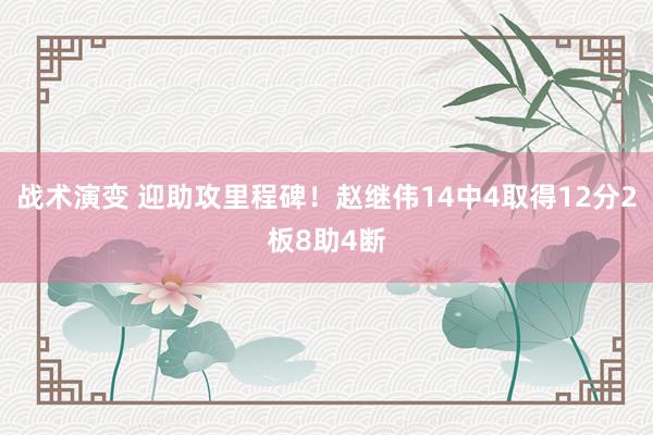 战术演变 迎助攻里程碑！赵继伟14中4取得12分2板8助4断