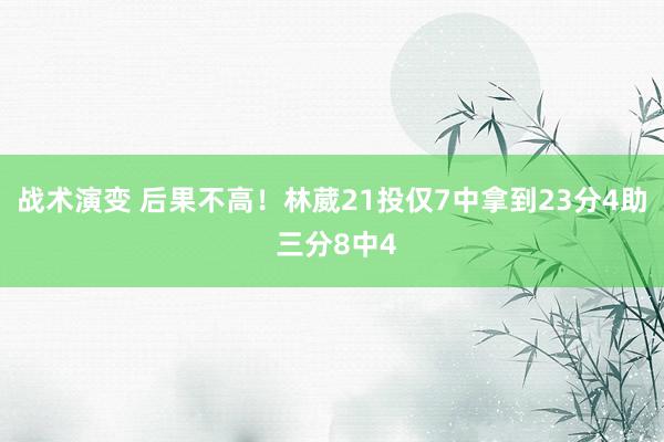 战术演变 后果不高！林葳21投仅7中拿到23分4助 三分8中4