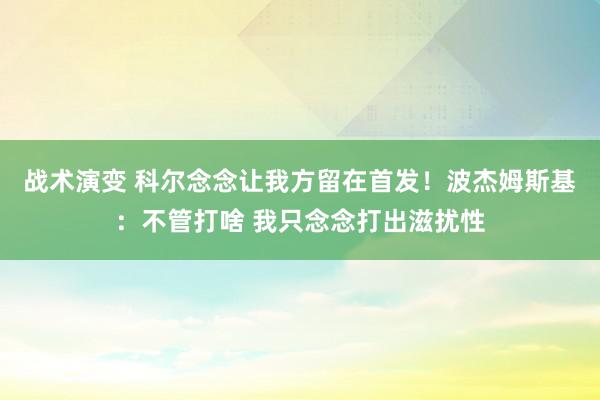 战术演变 科尔念念让我方留在首发！波杰姆斯基：不管打啥 我只念念打出滋扰性