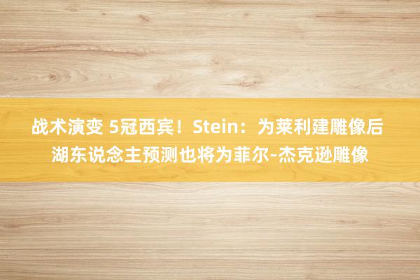 战术演变 5冠西宾！Stein：为莱利建雕像后 湖东说念主预测也将为菲尔-杰克逊雕像