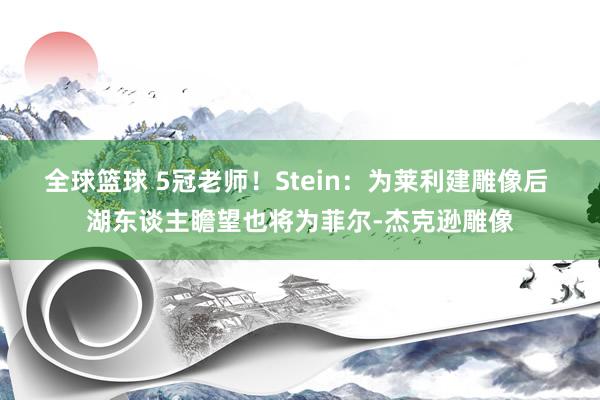 全球篮球 5冠老师！Stein：为莱利建雕像后 湖东谈主瞻望也将为菲尔-杰克逊雕像