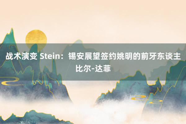 战术演变 Stein：锡安展望签约姚明的前牙东谈主比尔-达菲