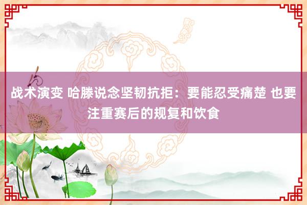 战术演变 哈滕说念坚韧抗拒：要能忍受痛楚 也要注重赛后的规复和饮食