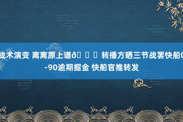 战术演变 离离原上谱😅转播方晒三节战罢快船0-90逾期掘金 快船官推转发