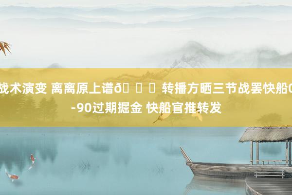 战术演变 离离原上谱😅转播方晒三节战罢快船0-90过期掘金 快船官推转发