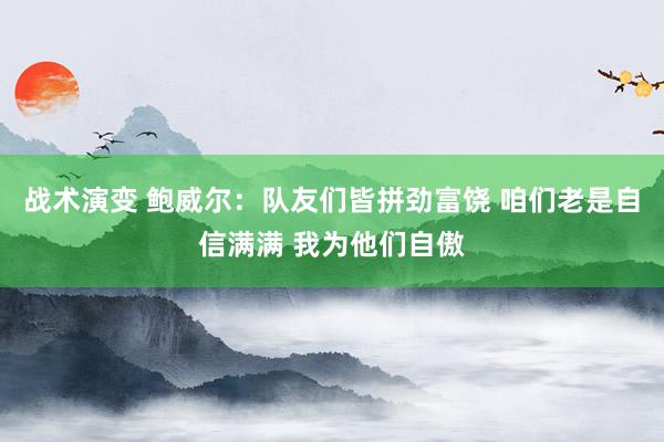 战术演变 鲍威尔：队友们皆拼劲富饶 咱们老是自信满满 我为他们自傲