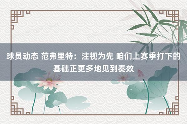 球员动态 范弗里特：注视为先 咱们上赛季打下的基础正更多地见到奏效