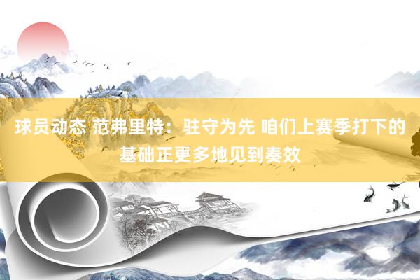 球员动态 范弗里特：驻守为先 咱们上赛季打下的基础正更多地见到奏效