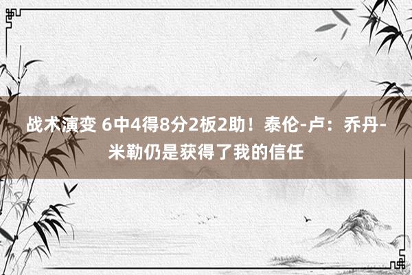 战术演变 6中4得8分2板2助！泰伦-卢：乔丹-米勒仍是获得了我的信任