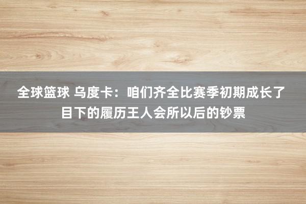 全球篮球 乌度卡：咱们齐全比赛季初期成长了 目下的履历王人会所以后的钞票