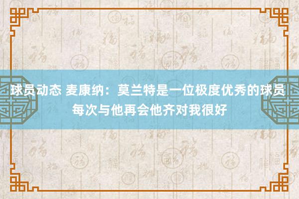 球员动态 麦康纳：莫兰特是一位极度优秀的球员 每次与他再会他齐对我很好