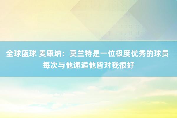 全球篮球 麦康纳：莫兰特是一位极度优秀的球员 每次与他邂逅他皆对我很好