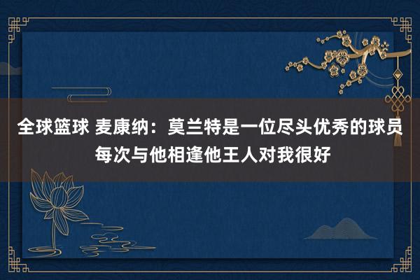 全球篮球 麦康纳：莫兰特是一位尽头优秀的球员 每次与他相逢他王人对我很好