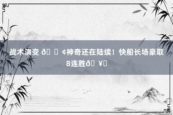 战术演变 🚢神奇还在陆续！快船长场豪取8连胜🥏