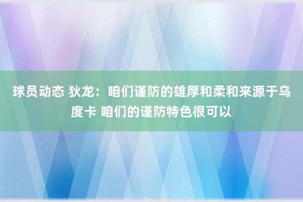 球员动态 狄龙：咱们谨防的雄厚和柔和来源于乌度卡 咱们的谨防特色很可以