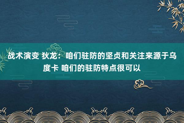 战术演变 狄龙：咱们驻防的坚贞和关注来源于乌度卡 咱们的驻防特点很可以