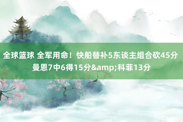 全球篮球 全军用命！快船替补5东谈主组合砍45分 曼恩7中6得15分&科菲13分