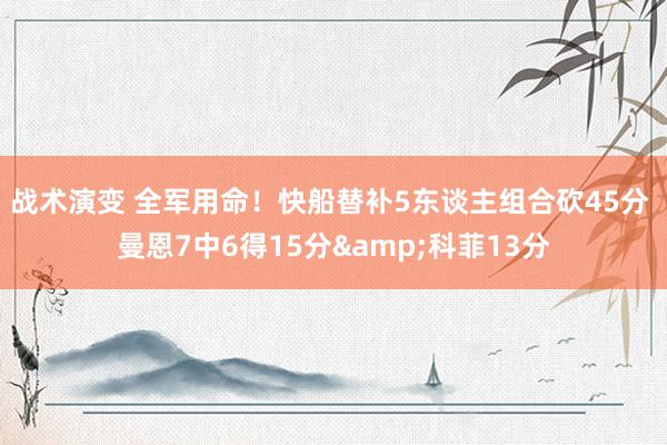 战术演变 全军用命！快船替补5东谈主组合砍45分 曼恩7中6得15分&科菲13分