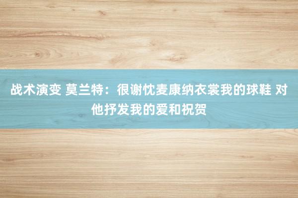 战术演变 莫兰特：很谢忱麦康纳衣裳我的球鞋 对他抒发我的爱和祝贺