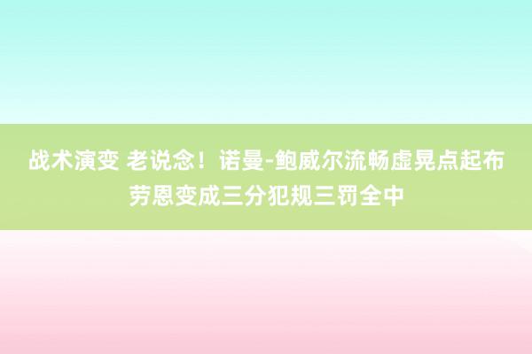 战术演变 老说念！诺曼-鲍威尔流畅虚晃点起布劳恩变成三分犯规三罚全中