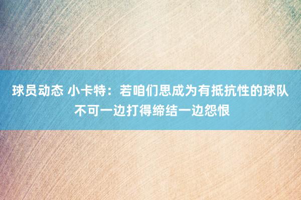 球员动态 小卡特：若咱们思成为有抵抗性的球队 不可一边打得缔结一边怨恨