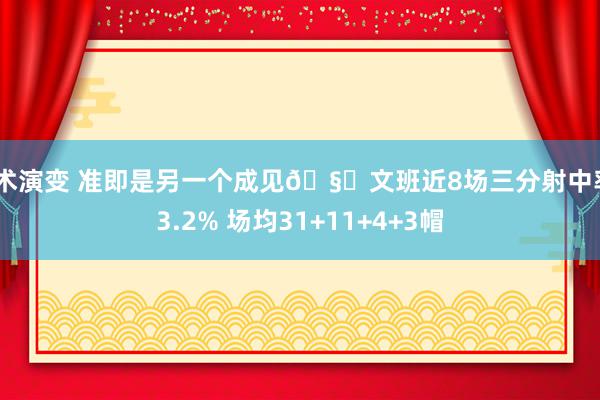 战术演变 准即是另一个成见🧐文班近8场三分射中率43.2% 场均31+11+4+3帽