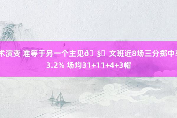 战术演变 准等于另一个主见🧐文班近8场三分掷中率43.2% 场均31+11+4+3帽