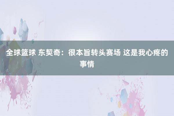 全球篮球 东契奇：很本旨转头赛场 这是我心疼的事情