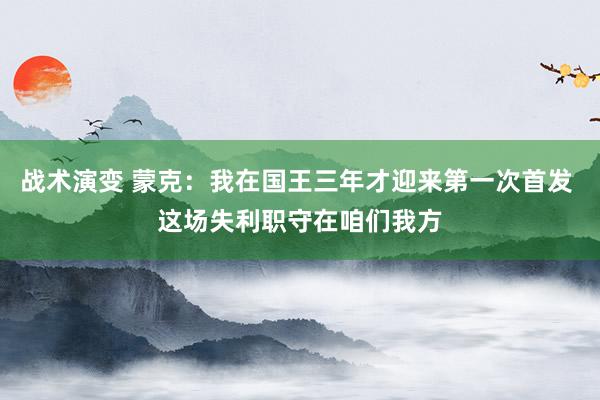 战术演变 蒙克：我在国王三年才迎来第一次首发 这场失利职守在咱们我方