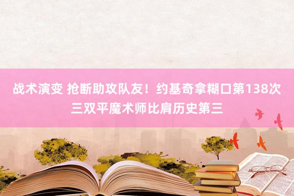 战术演变 抢断助攻队友！约基奇拿糊口第138次三双平魔术师比肩历史第三