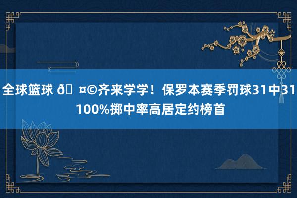 全球篮球 🤩齐来学学！保罗本赛季罚球31中31 100%掷中率高居定约榜首