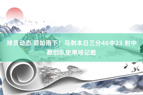 球员动态 箭如雨下！马刺本日三分46中23 射中数创队史单场记载