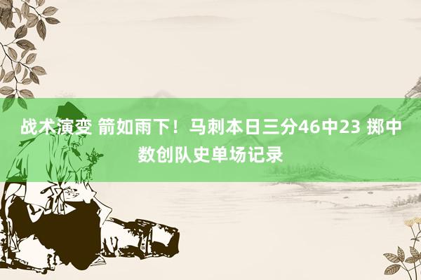 战术演变 箭如雨下！马刺本日三分46中23 掷中数创队史单场记录