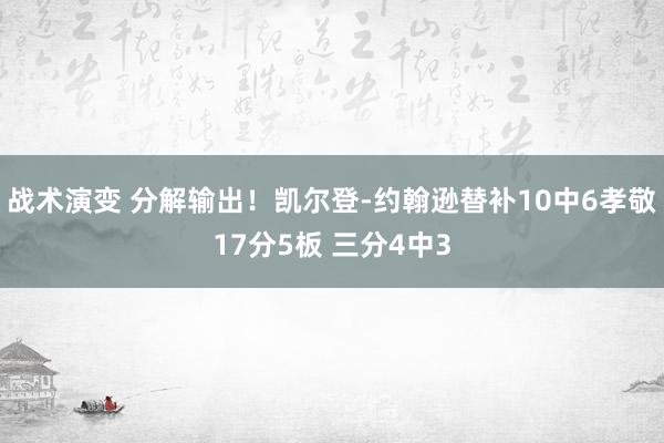 战术演变 分解输出！凯尔登-约翰逊替补10中6孝敬17分5板 三分4中3