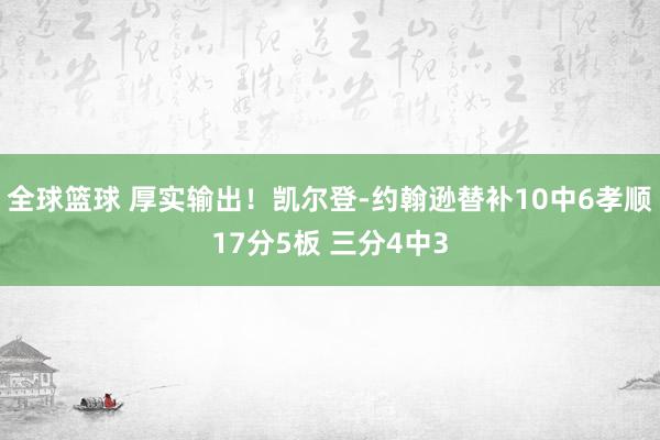 全球篮球 厚实输出！凯尔登-约翰逊替补10中6孝顺17分5板 三分4中3