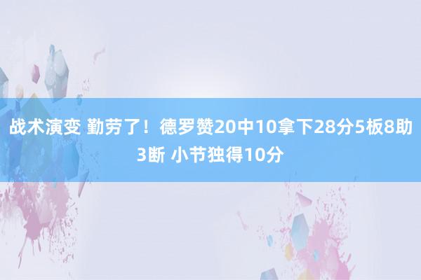 战术演变 勤劳了！德罗赞20中10拿下28分5板8助3断 小节独得10分