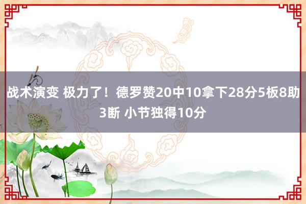 战术演变 极力了！德罗赞20中10拿下28分5板8助3断 小节独得10分