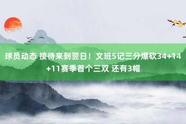 球员动态 接待来到翌日！文班5记三分爆砍34+14+11赛季首个三双 还有3帽